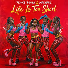 Prince Benza & Makhadzi Entertainment – Life Is Too Short